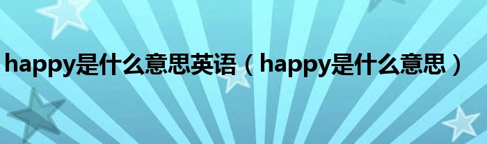 happy是什么意思英語(yǔ)（happy是什么意思）