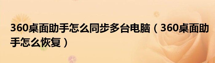 360桌面助手怎么同步多臺(tái)電腦（360桌面助手怎么恢復(fù)）