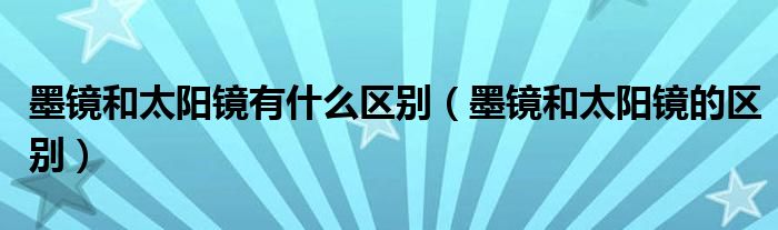 墨鏡和太陽鏡有什么區(qū)別（墨鏡和太陽鏡的區(qū)別）