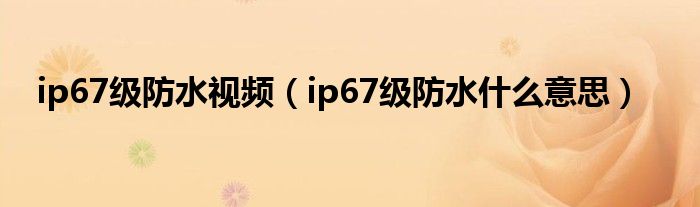 ip67級(jí)防水視頻（ip67級(jí)防水什么意思）