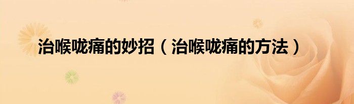 治喉嚨痛的妙招（治喉嚨痛的方法）
