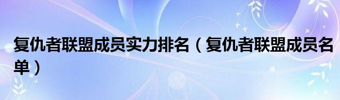 復(fù)仇者聯(lián)盟成員實(shí)力排名（復(fù)仇者聯(lián)盟成員名單）