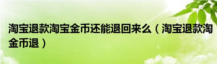 淘寶退款淘寶金幣還能退回來(lái)么（淘寶退款淘金幣退）