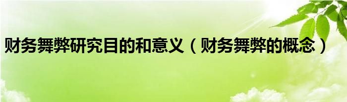 財務舞弊研究目的和意義（財務舞弊的概念）