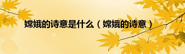 嫦娥的詩(shī)意是什么（嫦娥的詩(shī)意）