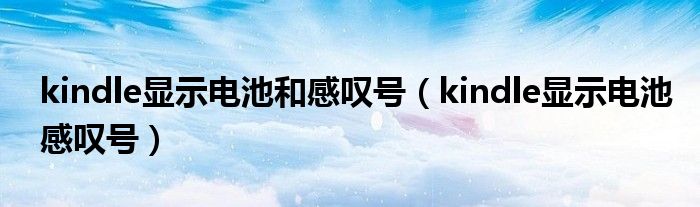 kindle顯示電池和感嘆號（kindle顯示電池感嘆號）