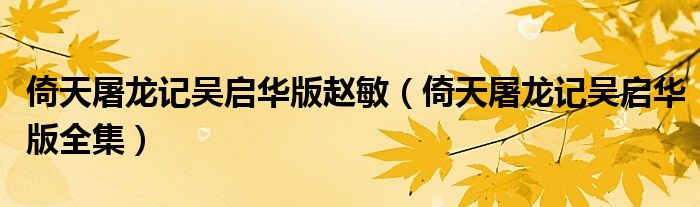 倚天屠龍記吳啟華版趙敏（倚天屠龍記吳啟華版全集）