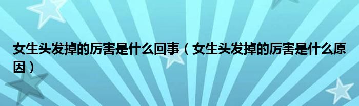 女生頭發(fā)掉的厲害是什么回事(女生頭發(fā)掉的厲害是什么原因)