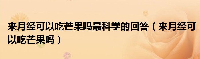 來月經(jīng)可以吃芒果嗎最科學的回答（來月經(jīng)可以吃芒果嗎）