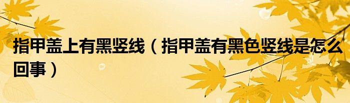 指甲蓋上有黑豎線（指甲蓋有黑色豎線是怎么回事）