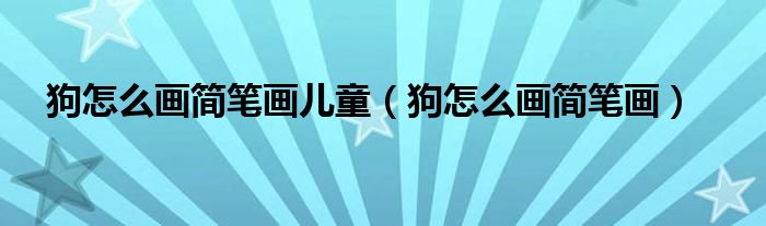狗怎么畫簡筆畫兒童（狗怎么畫簡筆畫）