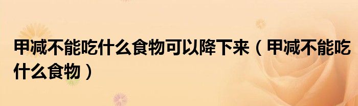 甲減不能吃什么食物可以降下來(lái)（甲減不能吃什么食物）