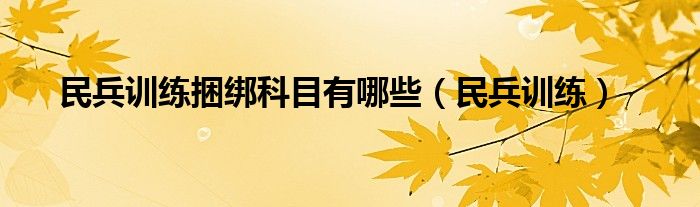 民兵訓練捆綁科目有哪些（民兵訓練）