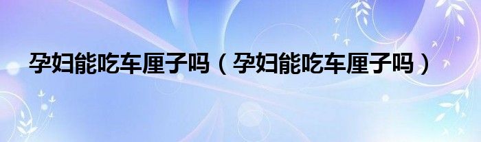 孕婦能吃車?yán)遄訂幔ㄔ袐D能吃車?yán)遄訂幔?class='thumb lazy' /></a>
		    <header>
		<h2><a  href=
