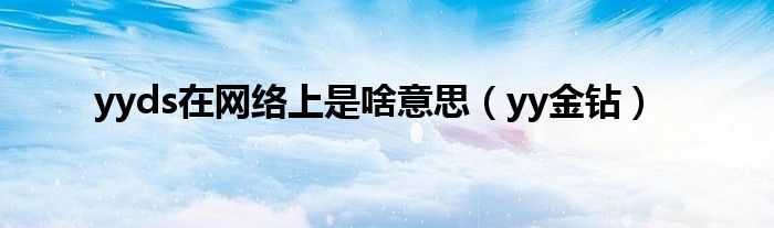 yyds在網(wǎng)絡上是啥意思（yy金鉆）
