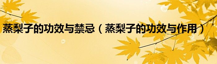 蒸梨子的功效與禁忌(蒸梨子的功效與作用)