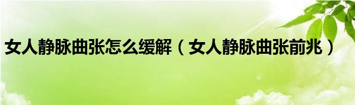 女人靜脈曲張?jiān)趺淳徑猓ㄅ遂o脈曲張前兆）