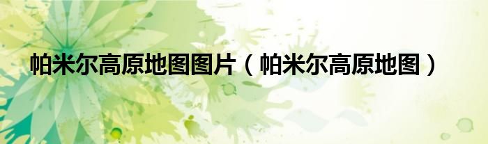 帕米爾高原地圖圖片（帕米爾高原地圖）