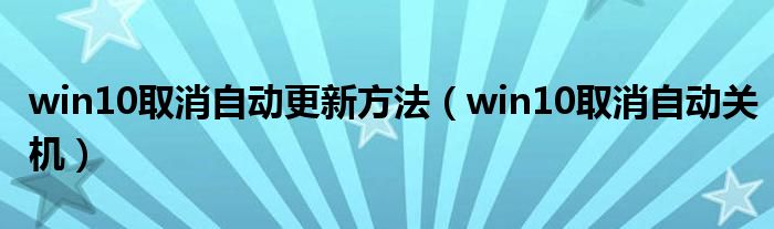 win10取消自動(dòng)更新方法（win10取消自動(dòng)關(guān)機(jī)）