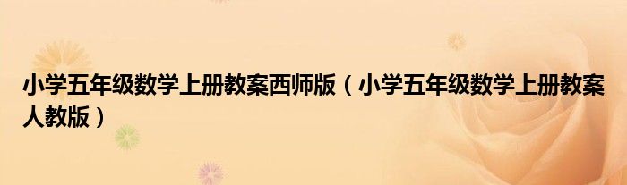 小學五年級數(shù)學上冊教案西師版（小學五年級數(shù)學上冊教案人教版）