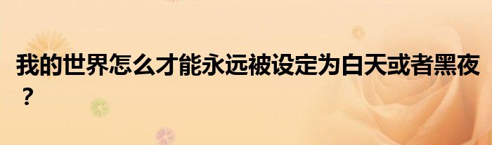 我的世界怎么才能永遠(yuǎn)被設(shè)定為白天或者黑夜？