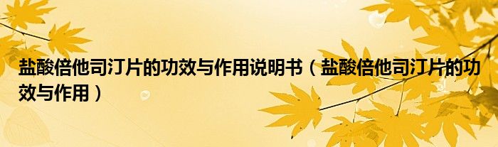 鹽酸倍他司汀片的功效與作用說明書（鹽酸倍他司汀片的功效與作用）