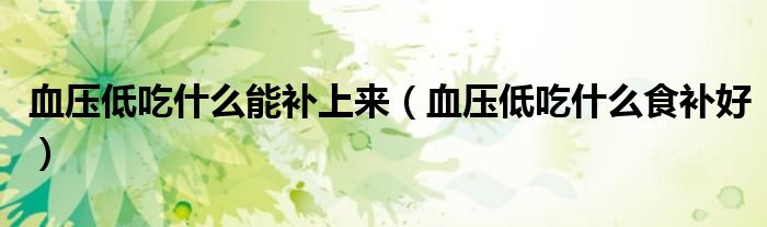 血壓低吃什么能補(bǔ)上來（血壓低吃什么食補(bǔ)好）
