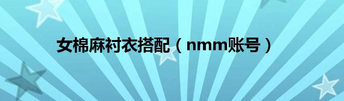 女棉麻襯衣搭配(nmm賬號(hào))