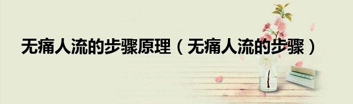 無(wú)痛人流的步驟原理（無(wú)痛人流的步驟）