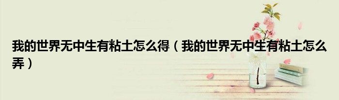 我的世界無中生有粘土怎么得（我的世界無中生有粘土怎么弄）