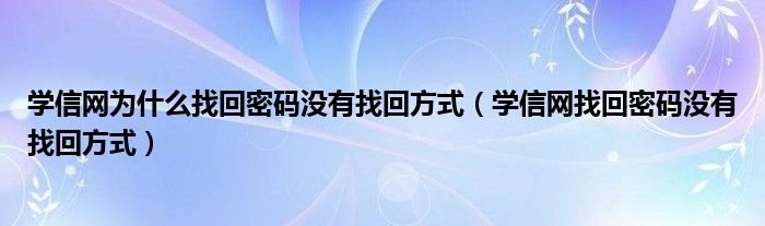 學(xué)信網(wǎng)為什么找回密碼沒有找回方式（學(xué)信網(wǎng)找回密碼沒有找回方式）