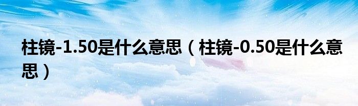 柱鏡-1.50是什么意思（柱鏡-0.50是什么意思）