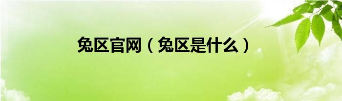 兔區(qū)官網(wǎng)（兔區(qū)是什么）