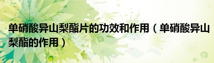 單硝酸異山梨酯片的功效和作用（單硝酸異山梨酯的作用）