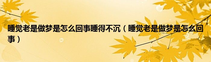 睡覺(jué)老是做夢(mèng)是怎么回事睡得不沉（睡覺(jué)老是做夢(mèng)是怎么回事）