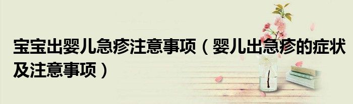 寶寶出嬰兒急疹注意事項(xiàng)（嬰兒出急疹的癥狀及注意事項(xiàng)）