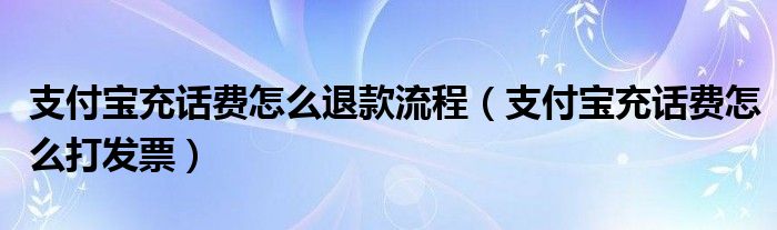 支付寶充話費(fèi)怎么退款流程（支付寶充話費(fèi)怎么打發(fā)票）