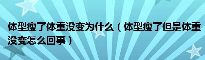 體型瘦了體重沒變?yōu)槭裁矗w型瘦了但是體重沒變?cè)趺椿厥拢?class='thumb lazy' /></a>
		    <header>
		<h2><a  href=