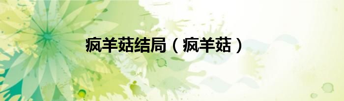 瘋羊菇結(jié)局（瘋羊菇）