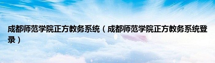 成都師范學(xué)院正方教務(wù)系統(tǒng)（成都師范學(xué)院正方教務(wù)系統(tǒng)登錄）