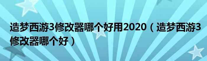 造夢西游3修改器哪個好用2020（造夢西游3修改器哪個好）