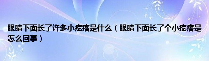 眼睛下面長了許多小疙瘩是什么（眼睛下面長了個(gè)小疙瘩是怎么回事）