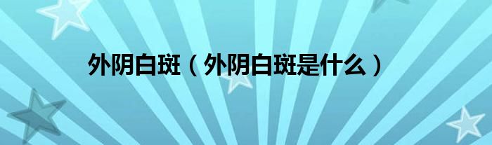 外陰白斑（外陰白斑是什么）