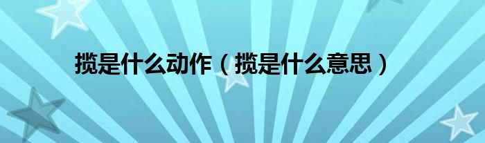 攬是什么動(dòng)作（攬是什么意思）