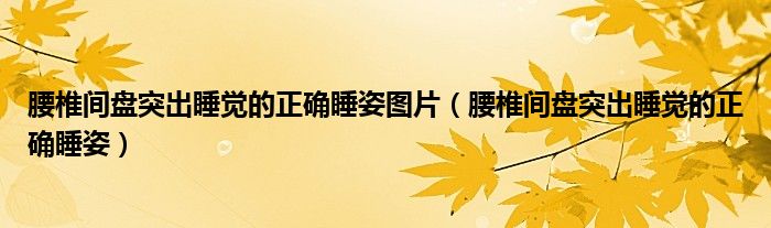 腰椎間盤(pán)突出睡覺(jué)的正確睡姿圖片（腰椎間盤(pán)突出睡覺(jué)的正確睡姿）