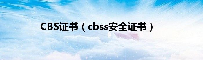 CBS證書（cbss安全證書）