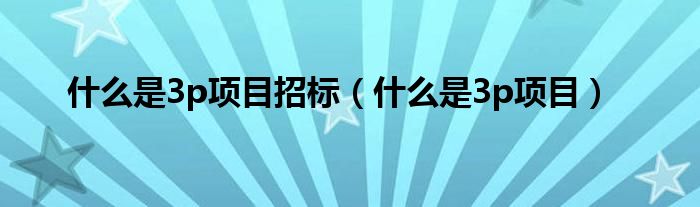什么是3p項(xiàng)目招標(biāo)（什么是3p項(xiàng)目）