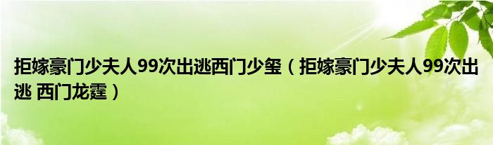 拒嫁豪門少夫人99次出逃西門少璽（拒嫁豪門少夫人99次出逃 西門龍?chǎng)?class='thumb lazy' /></a>
		    <header>
		<h2><a  href=