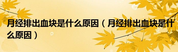 月經(jīng)排出血塊是什么原因（月經(jīng)排出血塊是什么原因）