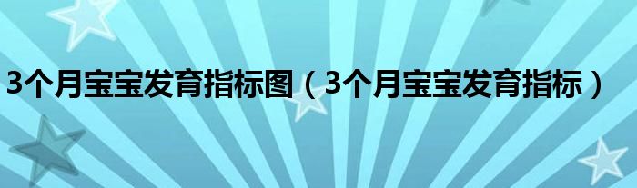 3個(gè)月寶寶發(fā)育指標(biāo)圖（3個(gè)月寶寶發(fā)育指標(biāo)）